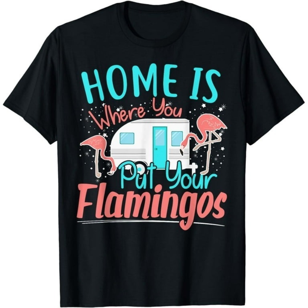 Funny Home Is Where You Put Your Flamingos Camping  T-Shirt